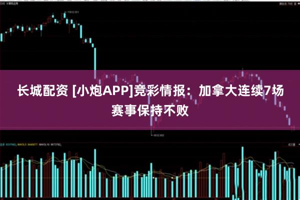 长城配资 [小炮APP]竞彩情报：加拿大连续7场赛事保持不败