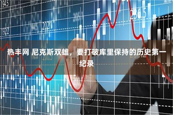 热丰网 尼克斯双雄，要打破库里保持的历史第一纪录