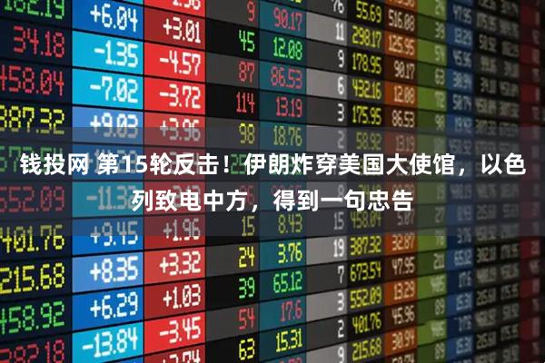 钱投网 第15轮反击！伊朗炸穿美国大使馆，以色列致电中方，得到一句忠告