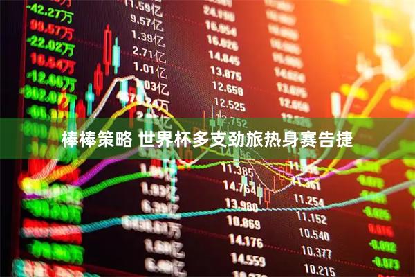 棒棒策略 世界杯多支劲旅热身赛告捷