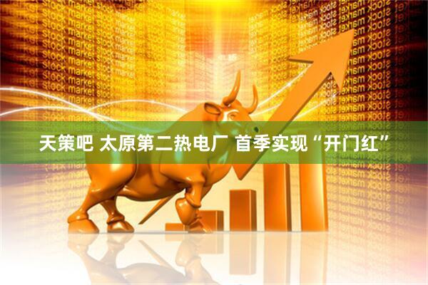 天策吧 太原第二热电厂 首季实现“开门红”