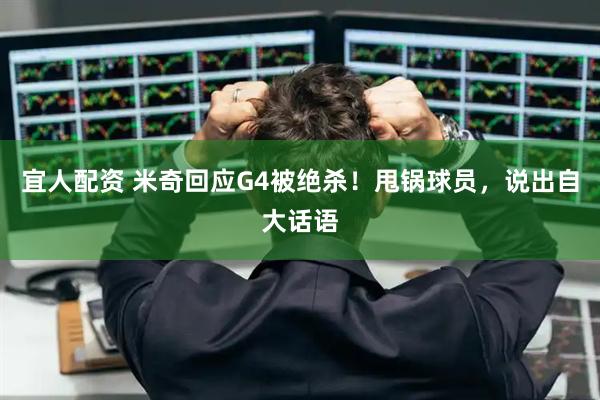 宜人配资 米奇回应G4被绝杀！甩锅球员，说出自大话语