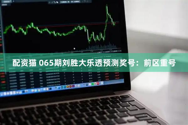配资猫 065期刘胜大乐透预测奖号：前区重号