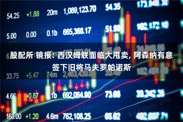 股配所 镜报: 西汉姆联面临大甩卖, 阿森纳有意签下旧将马夫罗帕诺斯