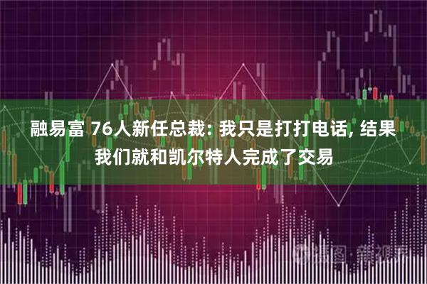 融易富 76人新任总裁: 我只是打打电话, 结果我们就和凯尔特人完成了交易