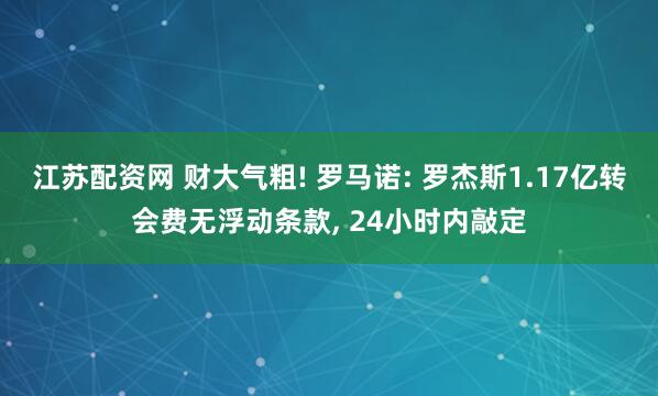 江苏配资网 财大气粗! 罗马诺: 罗杰斯1.17亿转会费无浮动条款, 24小时内敲定