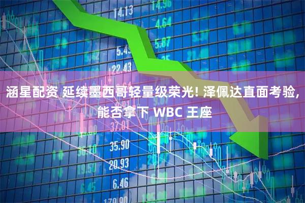 涵星配资 延续墨西哥轻量级荣光! 泽佩达直面考验, 能否拿下 WBC 王座