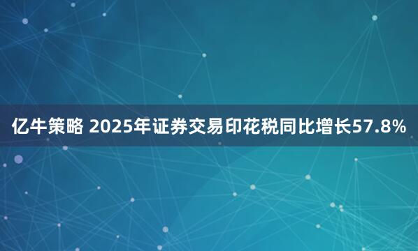 亿牛策略 2025年证券交易印花税同比增长57.8%