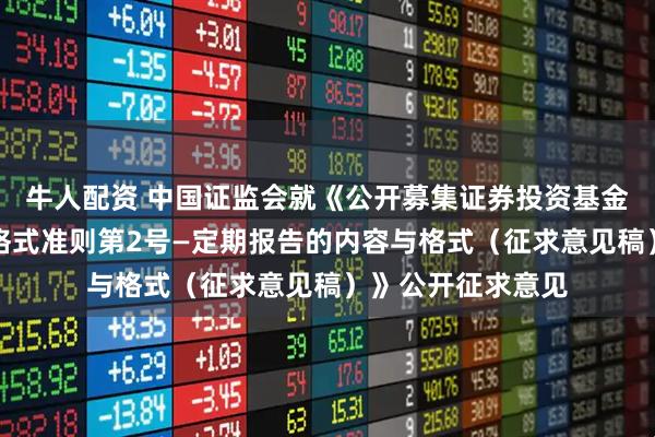 牛人配资 中国证监会就《公开募集证券投资基金信息披露内容与格式准则第2号—定期报告的内容与格式（征求意见稿）》公开征求意见