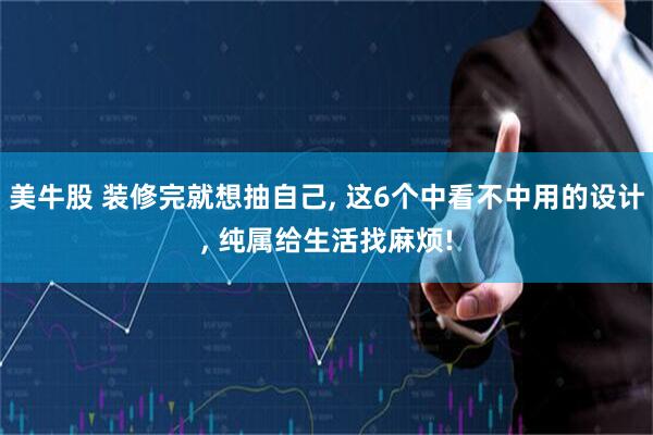 美牛股 装修完就想抽自己, 这6个中看不中用的设计, 纯属给生活找麻烦!