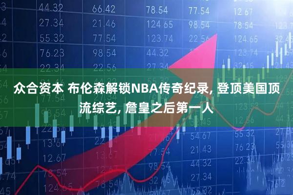 众合资本 布伦森解锁NBA传奇纪录, 登顶美国顶流综艺, 詹皇之后第一人