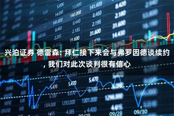 兴泊证券 德雷森: 拜仁接下来会与弗罗因德谈续约, 我们对此次谈判很有信心