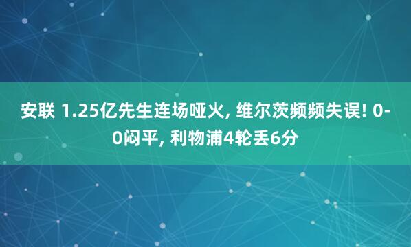 安联 1.25亿先生连场哑火, 维尔茨频频失误! 0-0闷平, 利物浦4轮丢6分