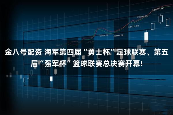 金八号配资 海军第四届“勇士杯”足球联赛、第五届“强军杯”篮球联赛总决赛开幕!
