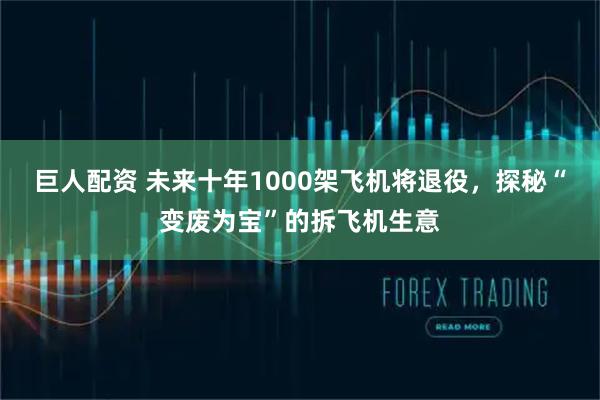 巨人配资 未来十年1000架飞机将退役，探秘“变废为宝”的拆飞机生意