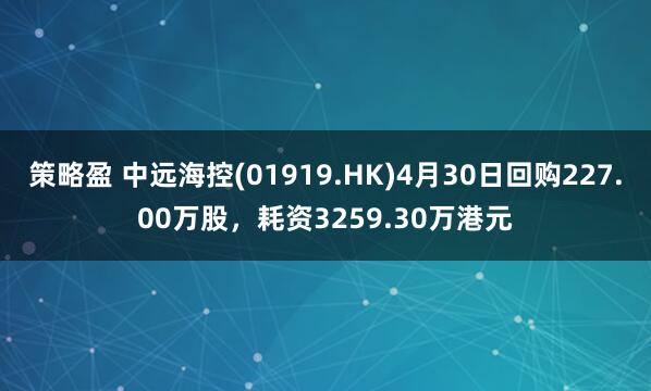 策略盈 中远海控(01919.HK)4月30日回购227.00万股，耗资3259.30万港元