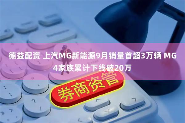 德益配资 上汽MG新能源9月销量首超3万辆 MG4家族累计下线破20万