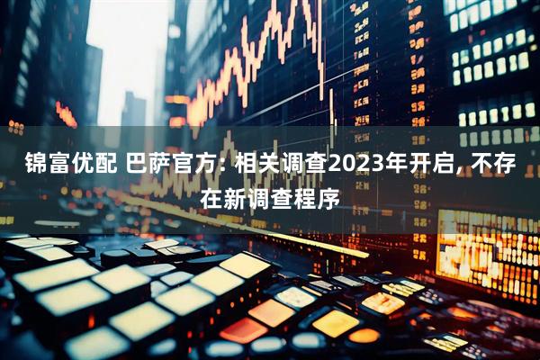 锦富优配 巴萨官方: 相关调查2023年开启, 不存在新调查程序