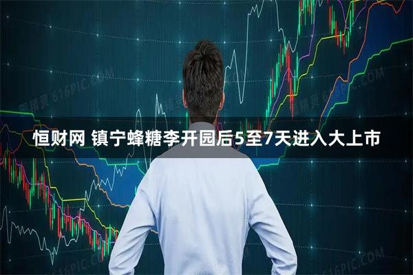 恒财网 镇宁蜂糖李开园后5至7天进入大上市