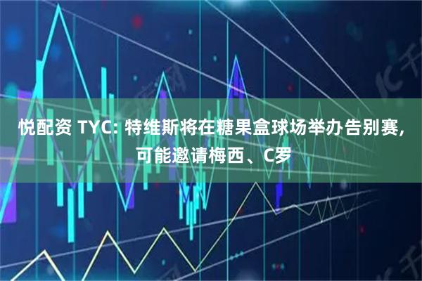 悦配资 TYC: 特维斯将在糖果盒球场举办告别赛, 可能邀请梅西、C罗