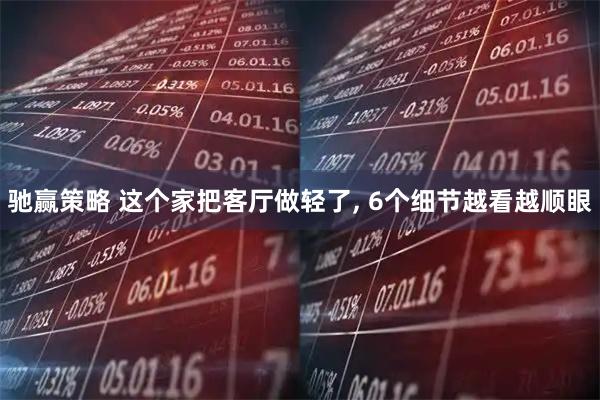 驰赢策略 这个家把客厅做轻了, 6个细节越看越顺眼