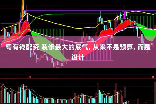 粤有钱配资 装修最大的底气, 从来不是预算, 而是设计