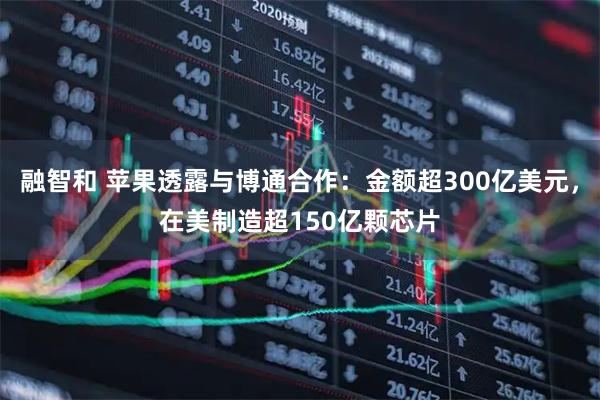 融智和 苹果透露与博通合作：金额超300亿美元，在美制造超150亿颗芯片