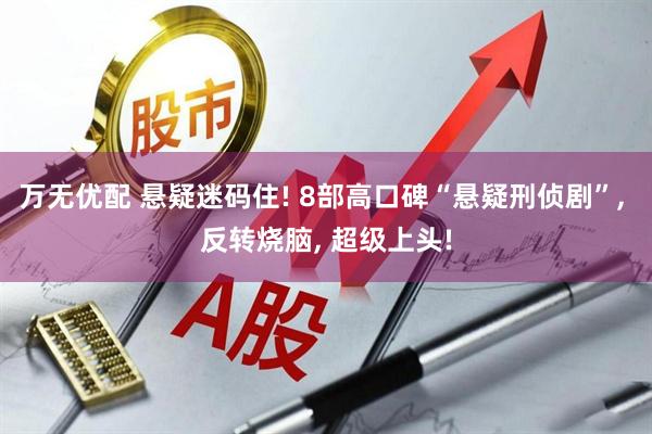 万无优配 悬疑迷码住! 8部高口碑“悬疑刑侦剧”, 反转烧脑, 超级上头!
