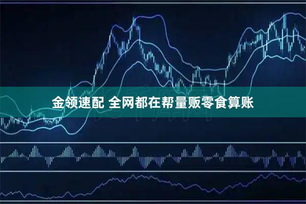 金领速配 全网都在帮量贩零食算账