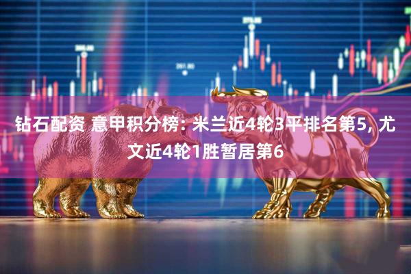 钻石配资 意甲积分榜: 米兰近4轮3平排名第5, 尤文近4轮1胜暂居第6